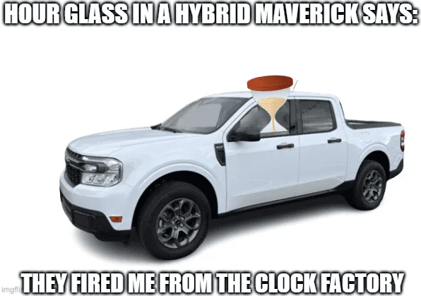 Ford Maverick Maverick Memes -  fun diversion while we wait [ ** NO POLITICS ** ] even after all the extra hours I put in