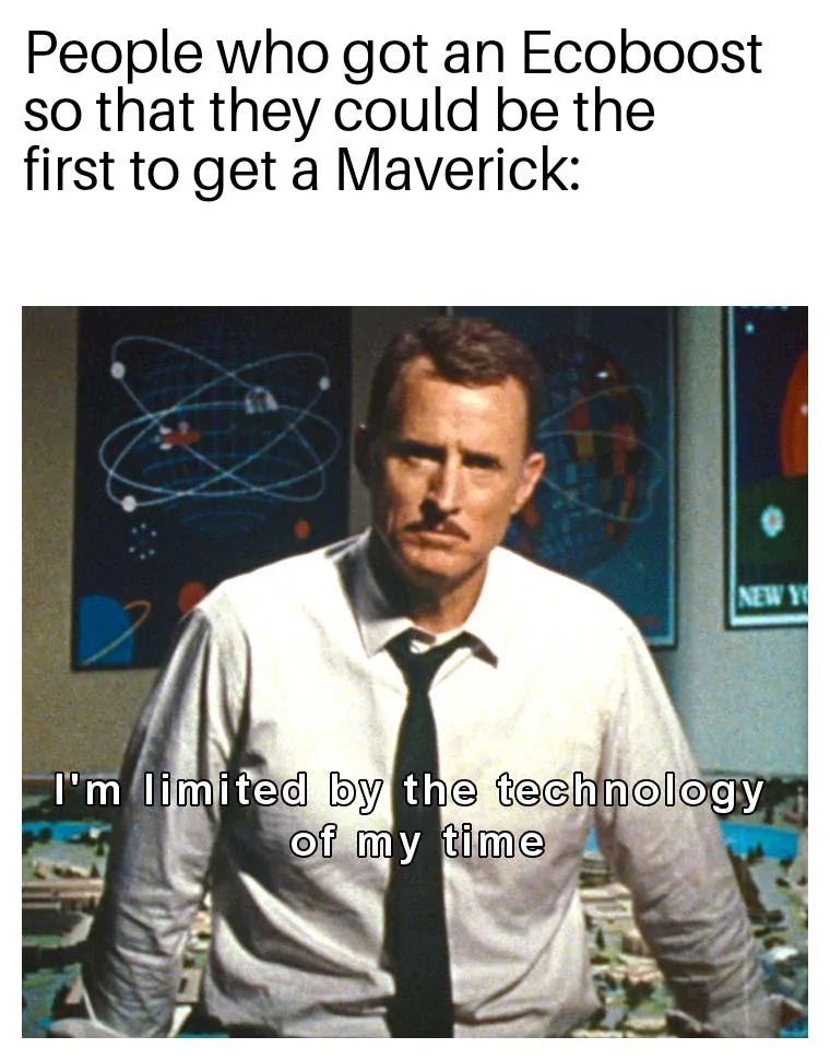 Ford Maverick Maverick Memes -  fun diversion while we wait [ ** NO POLITICS ** ] Im Limited By The Technology Of My Time 21122021070027