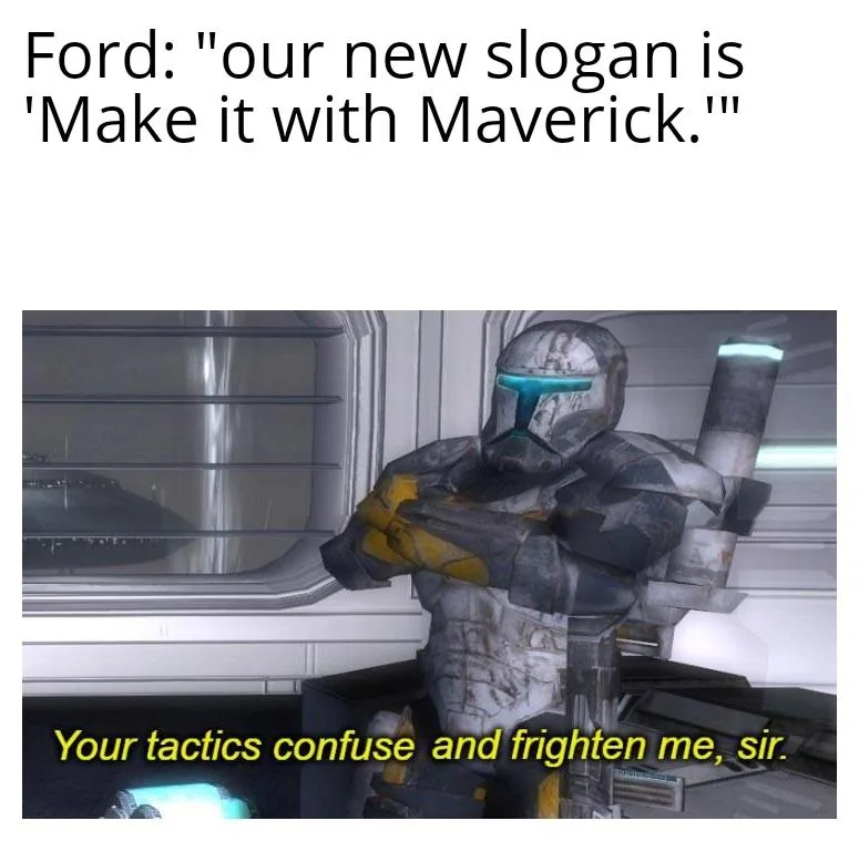 Ford Maverick Maverick Memes -  fun diversion while we wait [ ** NO POLITICS ** ] Your Tactics Confuse and Frighten Me Sir 15052022073343