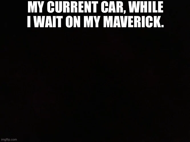 Ford Maverick Maverick Memes -  fun diversion while we wait [ ** NO POLITICS ** ] EF4CB1F2-DB46-45B2-9DED-C12E60E6DDD6