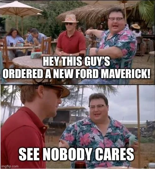 Ford Maverick Maverick Memes -  fun diversion while we wait [ ** NO POLITICS ** ] D58721A5-2394-4E12-BCEE-6B5031D5F753