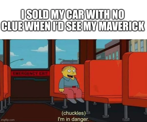 Ford Maverick Maverick Memes -  fun diversion while we wait [ ** NO POLITICS ** ] 76278EE1-C01A-4631-8FD3-AB568DA5A707